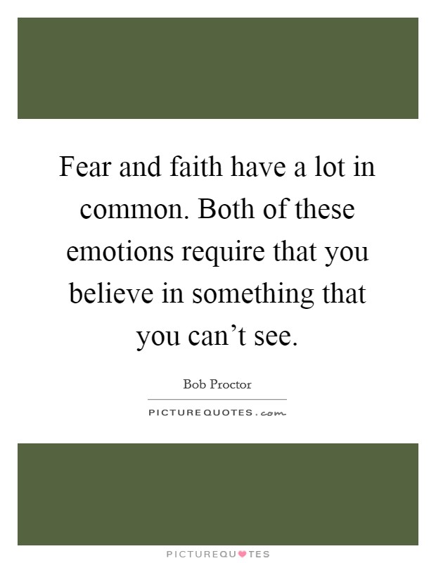 Fear and faith have a lot in common. Both of these emotions require that you believe in something that you can't see. Picture Quote #1