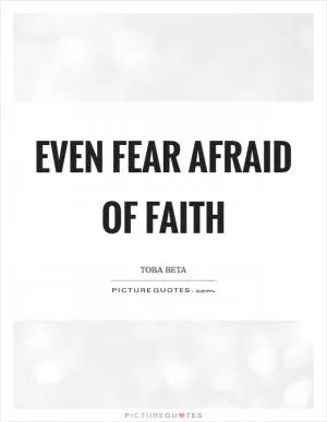 Even fear afraid of faith Picture Quote #1