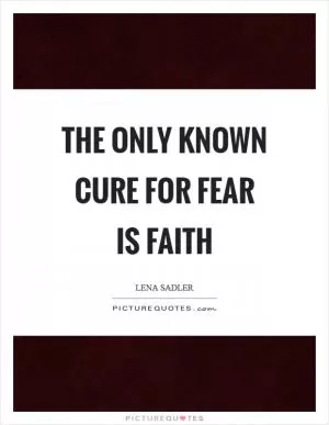 The only known cure for fear is faith Picture Quote #1