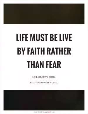 Life must be live by faith rather than fear Picture Quote #1