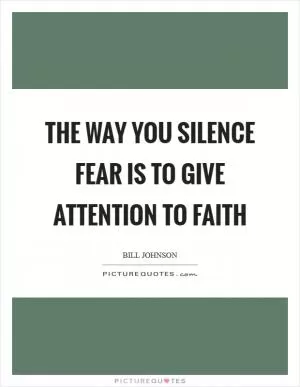 The way you silence fear is to give attention to faith Picture Quote #1