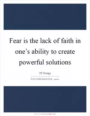 Fear is the lack of faith in one’s ability to create powerful solutions Picture Quote #1