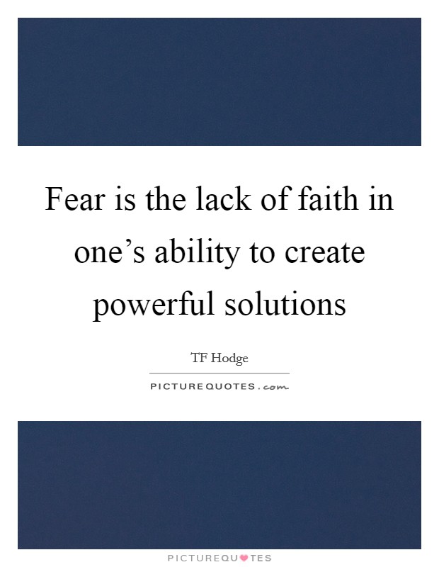 Fear is the lack of faith in one's ability to create powerful solutions Picture Quote #1