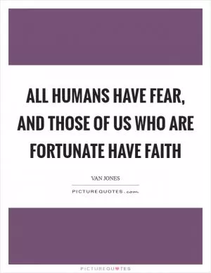 All humans have fear, and those of us who are fortunate have faith Picture Quote #1