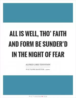 All is well, tho’ faith and form Be sunder’d in the night of fear Picture Quote #1