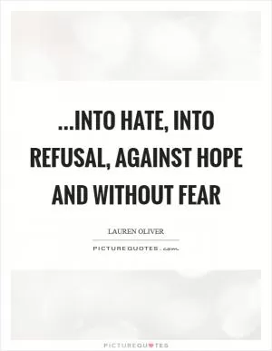 ...into hate, into refusal, against hope and without fear Picture Quote #1