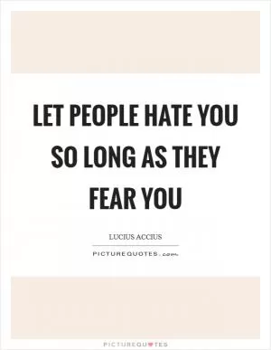 Let people hate you so long as they fear you Picture Quote #1