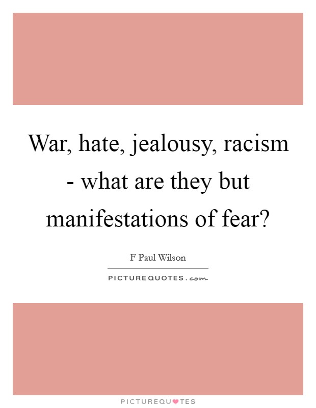 War, hate, jealousy, racism - what are they but manifestations of fear? Picture Quote #1