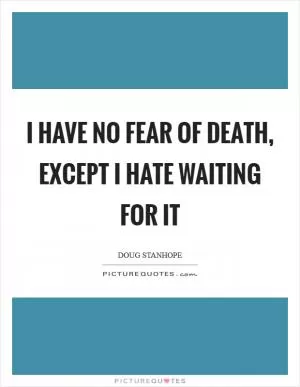 I have no fear of death, except I hate waiting for it Picture Quote #1