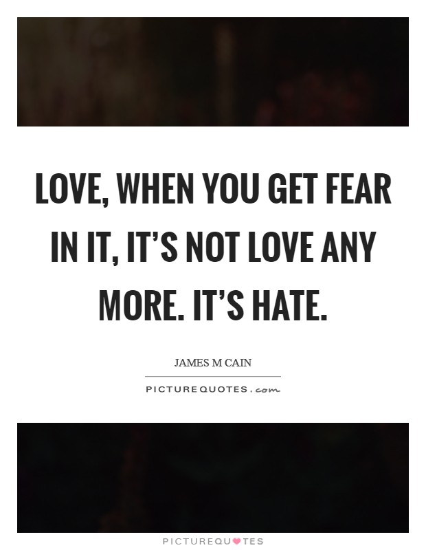 Love, when you get fear in it, it's not love any more. It's hate. Picture Quote #1