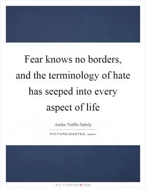 Fear knows no borders, and the terminology of hate has seeped into every aspect of life Picture Quote #1