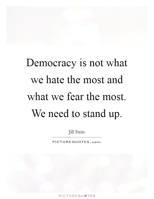 Democracy is not what we hate the most and what we fear the most. We need to stand up. Picture Quote #1