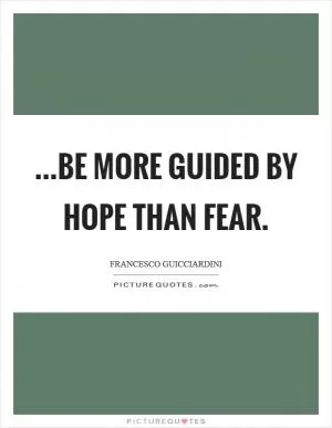 ...be more guided by hope than fear Picture Quote #1