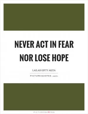 Never act in fear nor lose hope Picture Quote #1