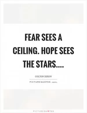 Fear sees a ceiling. Hope sees the stars Picture Quote #1