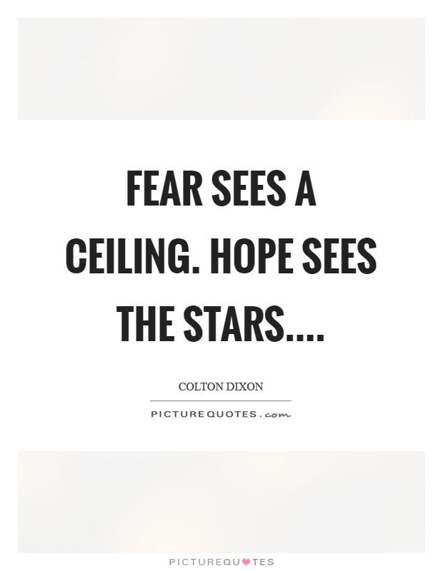 Fear sees a ceiling. Hope sees the stars.... Picture Quote #1