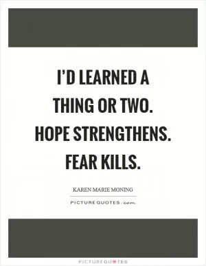 I’d learned a thing or two. Hope strengthens. Fear kills Picture Quote #1