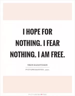 I hope for nothing. I fear nothing. I am free Picture Quote #1