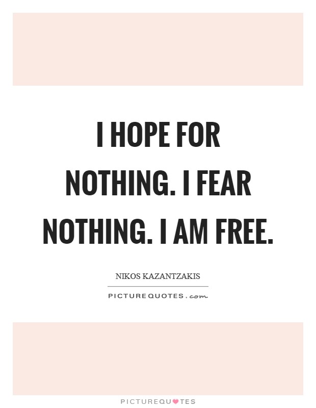 I hope for nothing. I fear nothing. I am free. Picture Quote #1