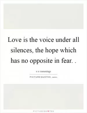 Love is the voice under all silences, the hope which has no opposite in fear.  Picture Quote #1