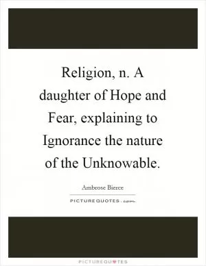 Religion, n. A daughter of Hope and Fear, explaining to Ignorance the nature of the Unknowable Picture Quote #1