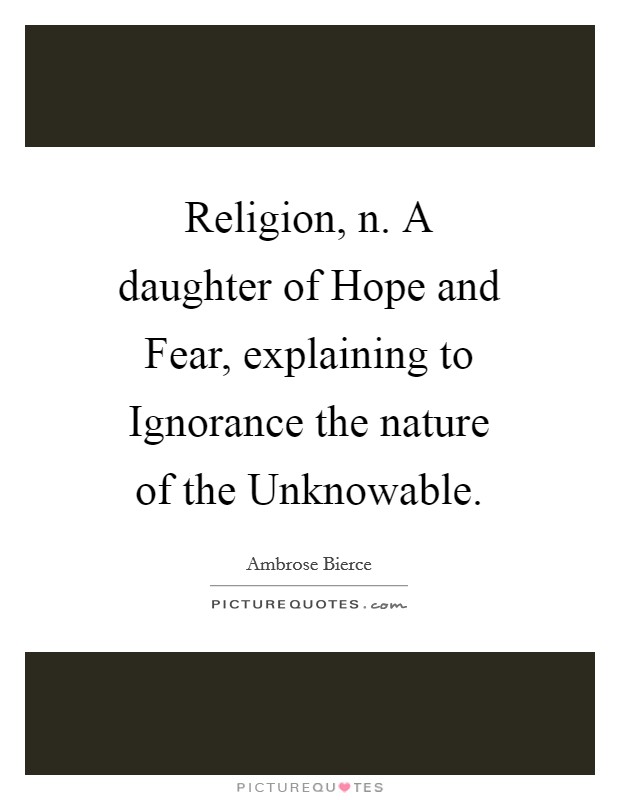 Religion, n. A daughter of Hope and Fear, explaining to Ignorance the nature of the Unknowable. Picture Quote #1