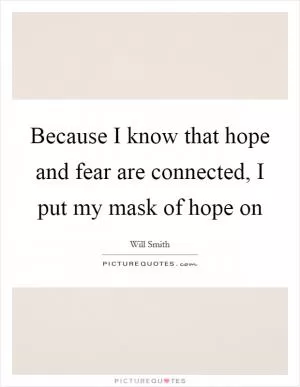 Because I know that hope and fear are connected, I put my mask of hope on Picture Quote #1