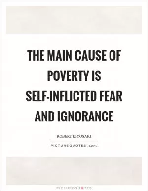 The main cause of poverty is self-inflicted fear and ignorance Picture Quote #1