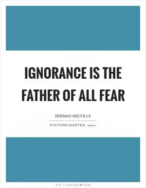 Ignorance is the father of all fear Picture Quote #1