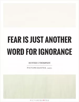 Fear is just another word for ignorance Picture Quote #1