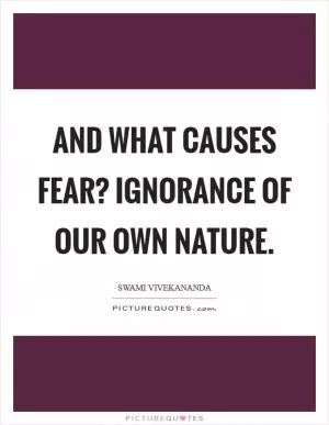 And what causes fear? Ignorance of our own nature Picture Quote #1
