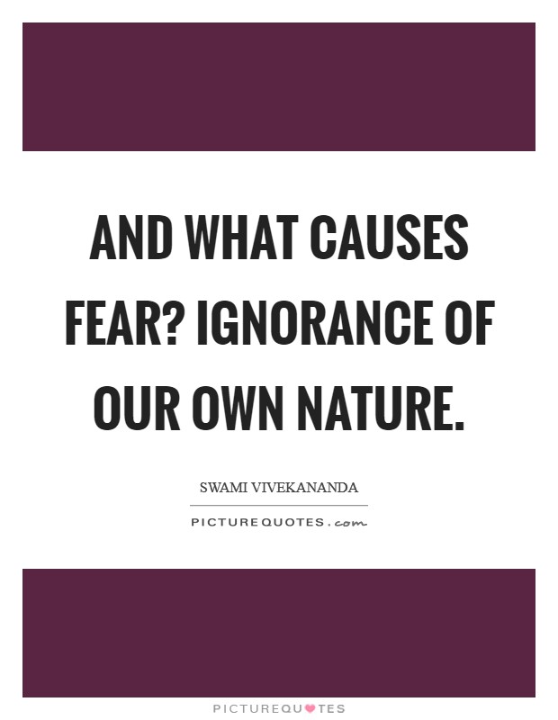 And what causes fear? Ignorance of our own nature. Picture Quote #1