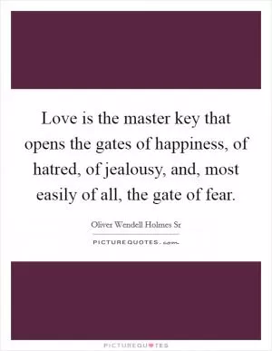 Love is the master key that opens the gates of happiness, of hatred, of jealousy, and, most easily of all, the gate of fear Picture Quote #1