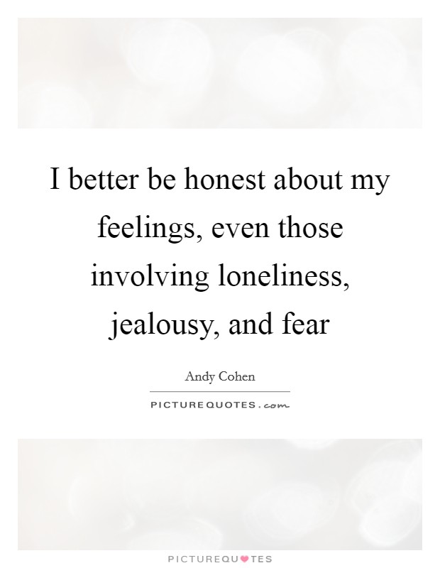 I better be honest about my feelings, even those involving loneliness, jealousy, and fear Picture Quote #1
