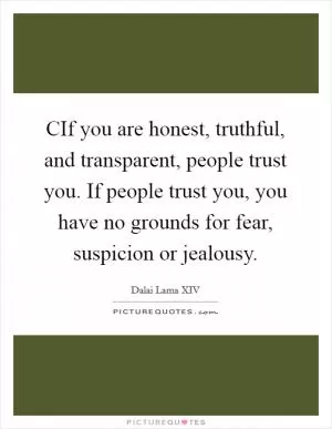 CIf you are honest, truthful, and transparent, people trust you. If people trust you, you have no grounds for fear, suspicion or jealousy Picture Quote #1