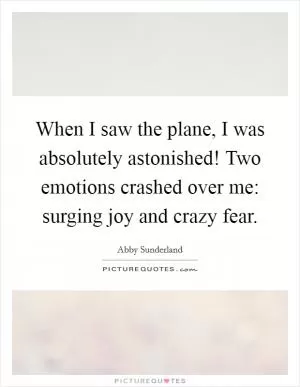 When I saw the plane, I was absolutely astonished! Two emotions crashed over me: surging joy and crazy fear Picture Quote #1