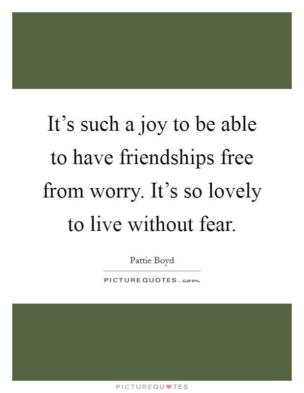 It's such a joy to be able to have friendships free from worry. It's so lovely to live without fear. Picture Quote #1