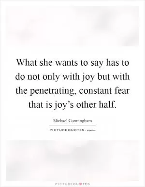 What she wants to say has to do not only with joy but with the penetrating, constant fear that is joy’s other half Picture Quote #1