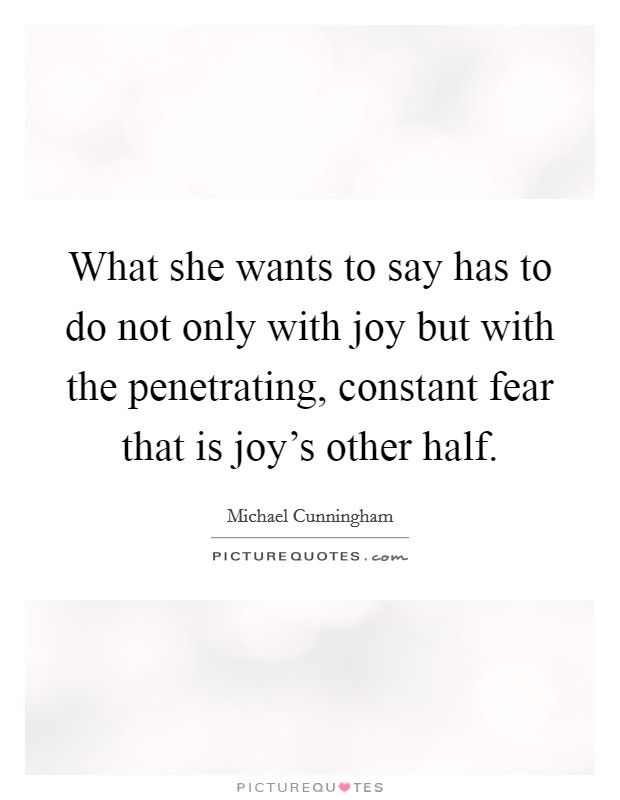 What she wants to say has to do not only with joy but with the penetrating, constant fear that is joy's other half. Picture Quote #1