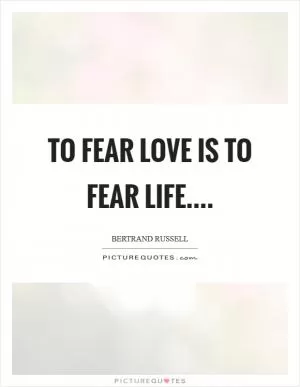 To fear love is to fear life Picture Quote #1