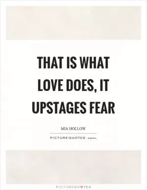 That is what love does, it upstages fear Picture Quote #1