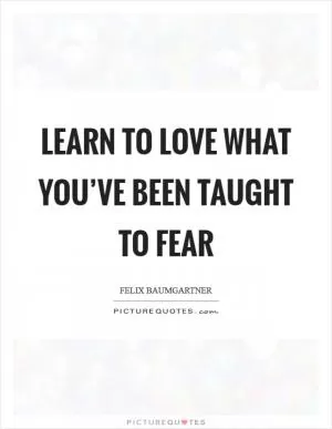 Learn to love what you’ve been taught to fear Picture Quote #1