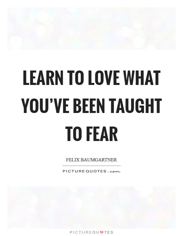 Learn to love what you've been taught to fear Picture Quote #1