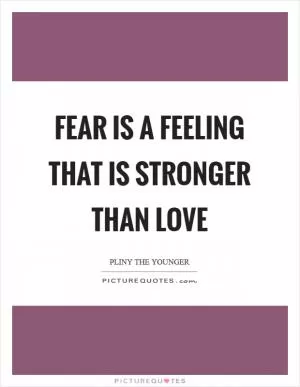 Fear is a feeling that is stronger than love Picture Quote #1