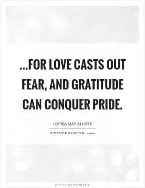 ...for love casts out fear, and gratitude can conquer pride Picture Quote #1