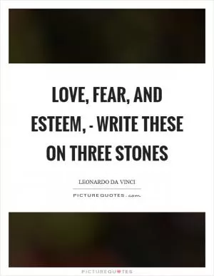 Love, Fear, and Esteem, - Write these on three stones Picture Quote #1