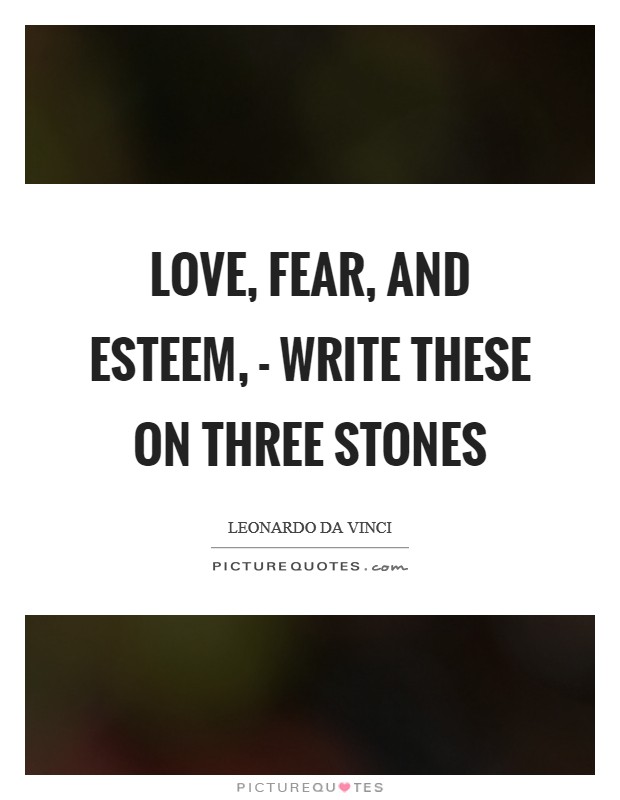 Love, Fear, and Esteem, - Write these on three stones Picture Quote #1