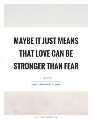 Maybe it just means that love can be stronger than fear Picture Quote #1
