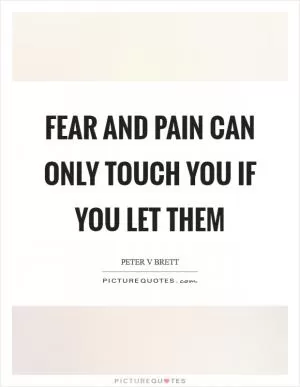 Fear and pain can only touch you if you let them Picture Quote #1