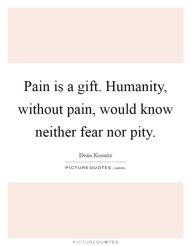 Pain is a gift. Humanity, without pain, would know neither fear nor pity. Picture Quote #1